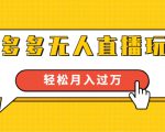 进阶战术课：拼多多无人直播玩法，实战操作，轻松月入过万（无水印）-网创资源吧
