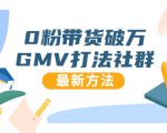 0粉带货破万GMV打法社群,抖音新号快速一场直接破万流量,最新独家方法-网创资源吧