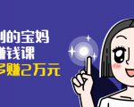 可复制的宝妈副业赚钱课:左手赚这在右手带娃,每月多赚2万元-网创资源吧