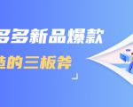 拼多多新品爆款打造的三板斧,快速提升销量+转化+点击率(视频课程)-网创资源吧