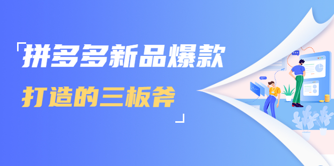 拼多多新品爆款打造的三板斧，快速提升销量+转化+点击率（视频课程）-网创资源吧