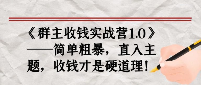 《群主收钱实战营1.0》——简单粗暴，直入主题，收钱才是硬道理-网创资源吧