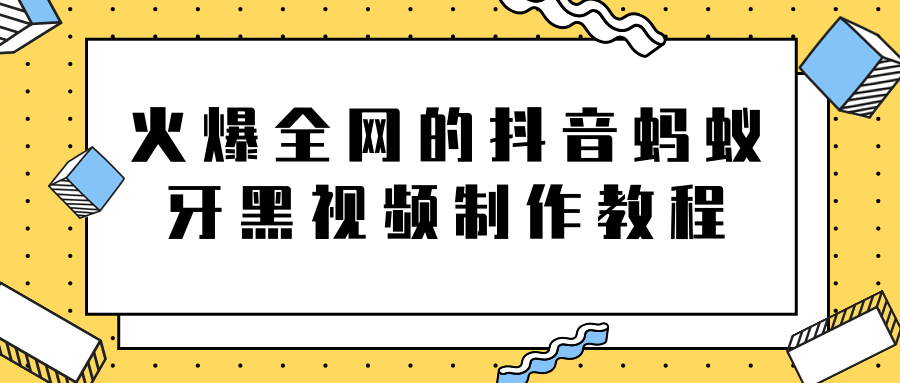 火爆全网的抖音“蚂蚁牙黑”视频制作教程，附软件【视频教程】-网创资源吧
