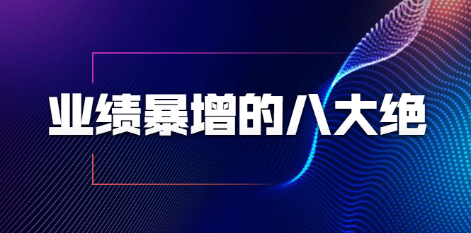 业绩暴增的八大绝招，销售员必须掌握的硬核技能（9节视频课程）-网创资源吧