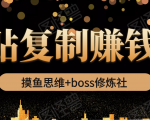 摸鱼思维+boss修炼社·粘贴复制赚钱术,我靠粘贴复制又赚了3万多,月入20万的项目-网创资源吧