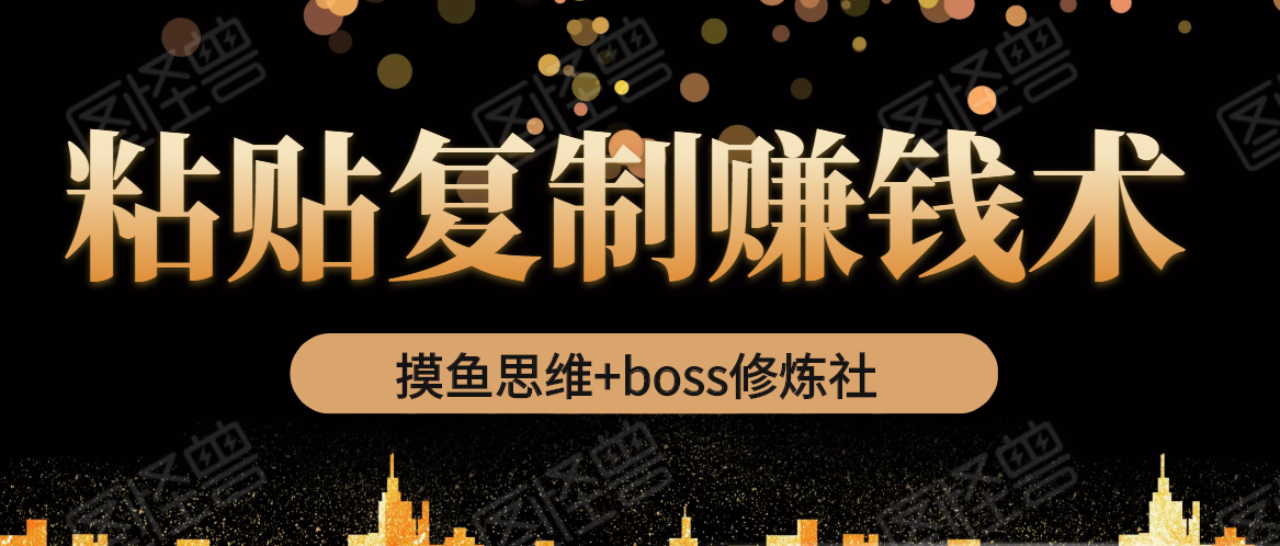摸鱼思维+boss修炼社·粘贴复制赚钱术，我靠粘贴复制又赚了3万多，月入20万的项目-网创资源吧