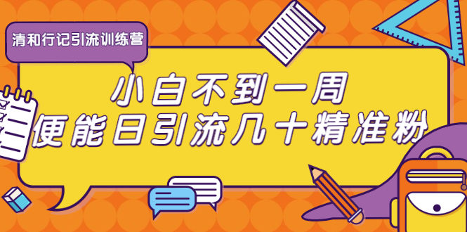 清和行记引流训练营：小白不到一周便能日引流几十精准粉-网创资源吧
