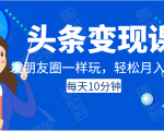 头条变现课:每天10分钟,像发朋友圈一样玩头条,轻松月入过万!-网创资源吧