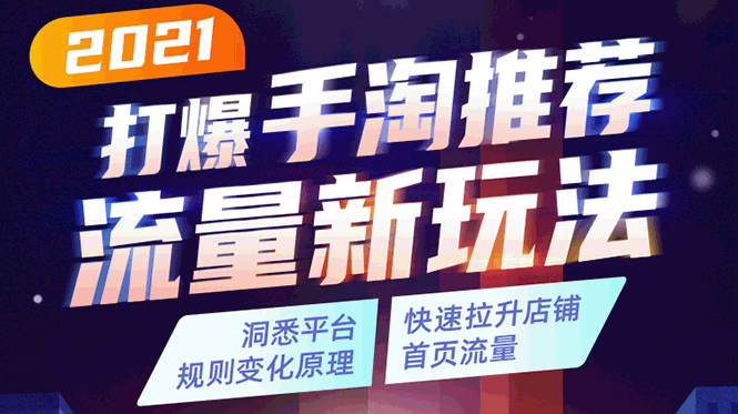 2021打爆手淘推荐流量新玩法：洞悉平台改版背后逻辑，快速拉升店铺首页流量-网创资源吧