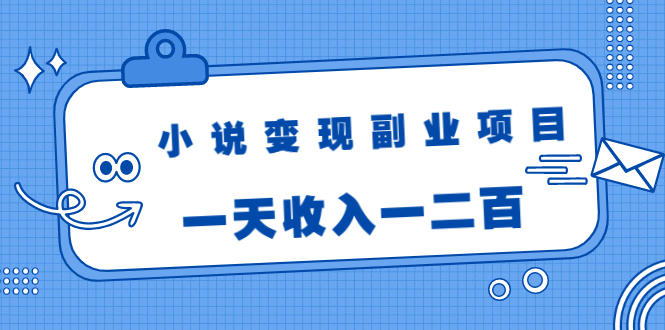 小说变现副业项目：老项目新玩法，视频被动引流躺赚模式，一天收入一二百-网创资源吧