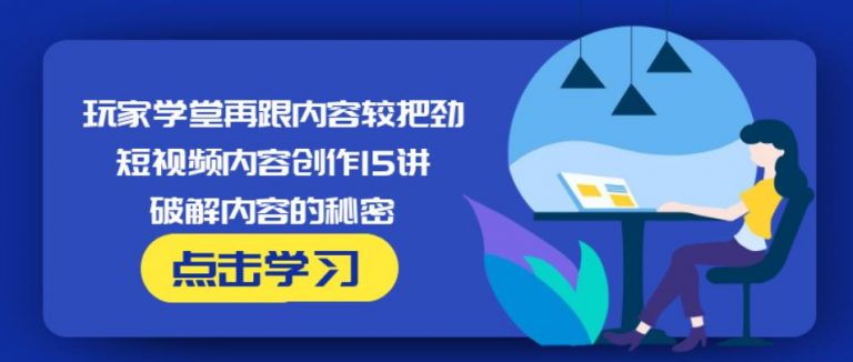 玩家学堂再跟内容较把劲·短视频内容创作15讲,破解内容的秘密-网创资源吧