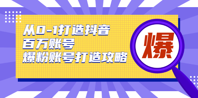 从0-1打造抖音百万账号-爆粉账号打造攻略，针对有账号无粉丝的现象-网创资源吧