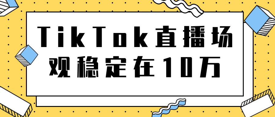 TikTok直播场观稳定在10万，导流独立站转化率1：5000实操讲解-网创资源吧