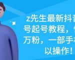 z先生最新抖音美女号起号教程，快速十万粉，一部手机就可以操作-网创资源吧