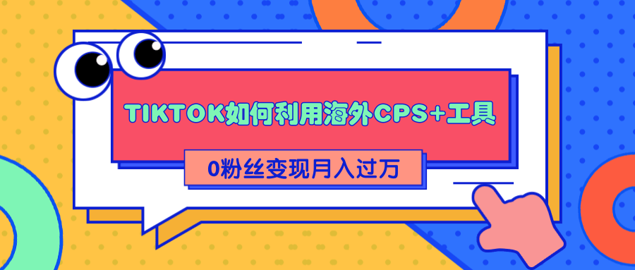 详细解析TIKTOK如何利用海外CPS+工具0粉丝轻松变现月入过万-网创资源吧