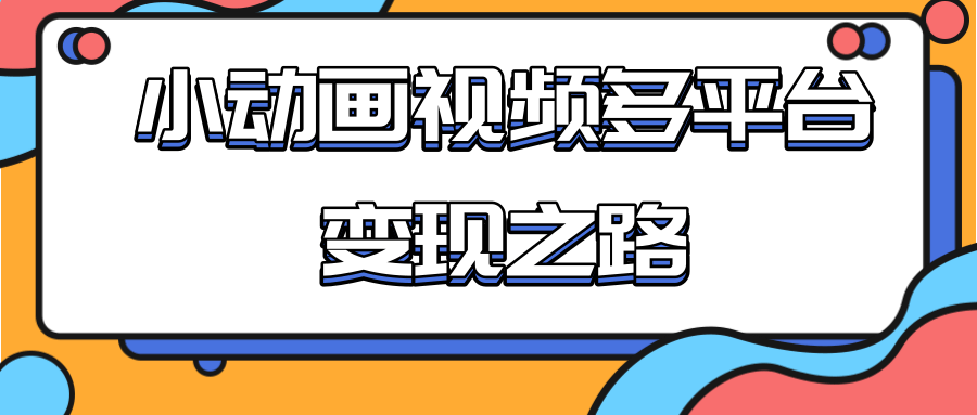 从快手小游戏到多平台多种形式变现，开启小动画推广变现之路-网创资源吧