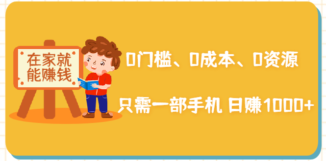 在家能操作的赚钱项目：0门槛、0成本、0资源，只需一部手机 就能日赚1000+-网创资源吧