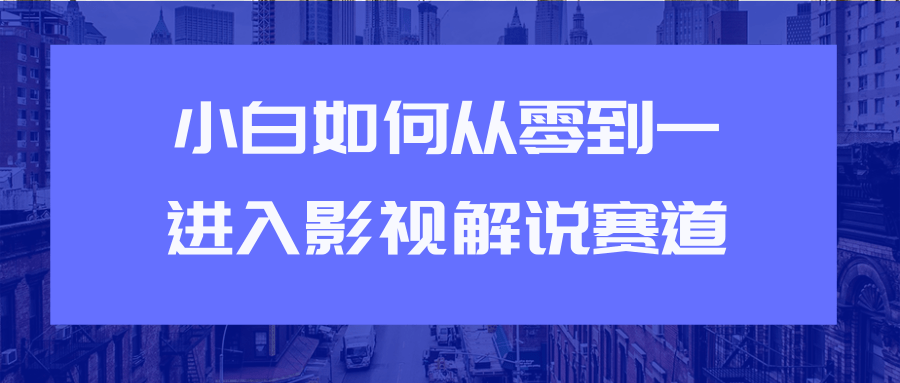 教你短视频赚钱玩法之小白如何从0到1快速进入影视解说赛道-网创资源吧