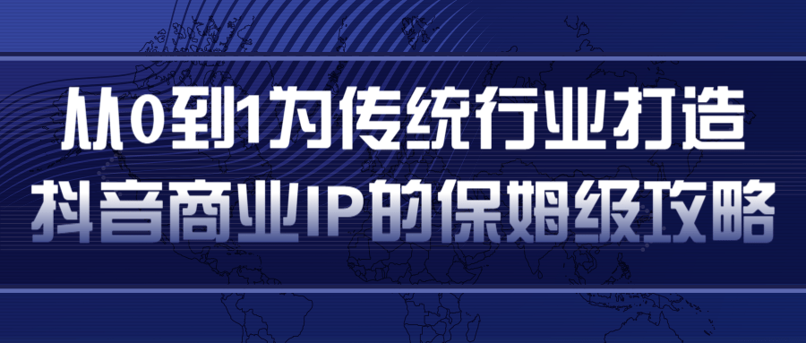 从0到1为传统行业打造抖音商业IP简单高效的保姆级攻略-网创资源吧