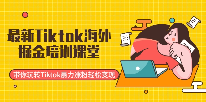 最新Tiktok海外掘金培训课堂：带你玩转Tiktok暴力涨粉轻松变现-网创资源吧