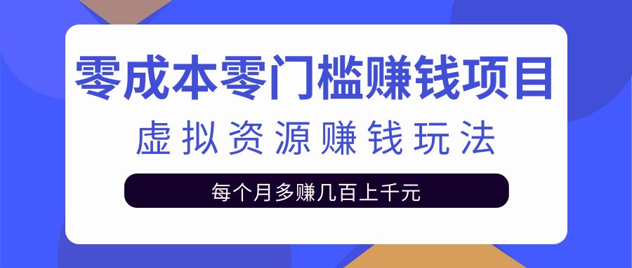 零成本零门槛赚钱项目，虚拟资源赚钱玩法每月多赚几百上千元-网创资源吧