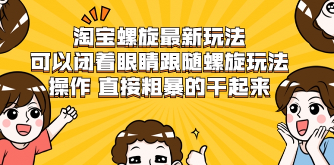 淘宝螺旋最新玩法，可以闭着眼睛跟随螺旋玩法操作 直接粗暴的干起来-网创资源吧