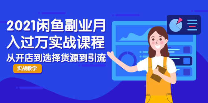 2021闲鱼副业月入过万实战课程：从开店到选择货源到引流，全程实战教学-网创资源吧
