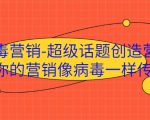 病毒营销-超级话题创造营，让你的营销像病毒一样传播-网创资源吧