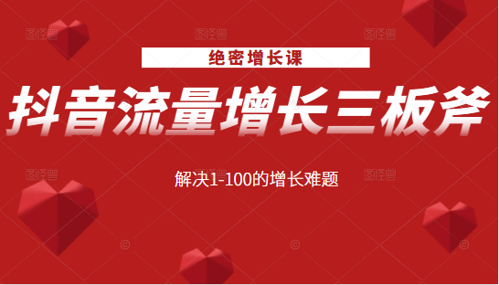 绝密增长课：抖音流量增长三板斧，解决1-100的增长难题-网创资源吧