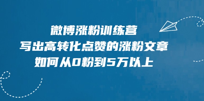 微博涨粉训练营，写出高转化点赞的涨粉文章，如何从0粉到5万以上-网创资源吧