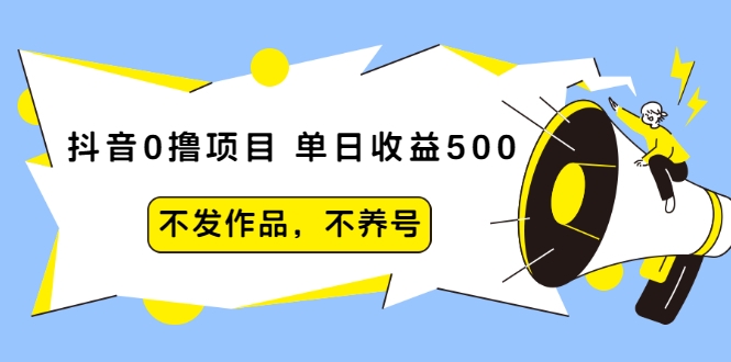 抖音0撸项目：单日收益500，不发作品，不养号-网创资源吧