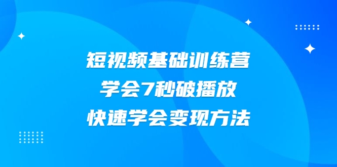 2021短视频基础训练营，学会7秒破播放，快速学会变现方法-网创资源吧