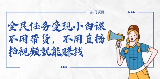 全民任务变现小白课，不用带货，不用直播，拍视频就能赚钱-网创资源吧