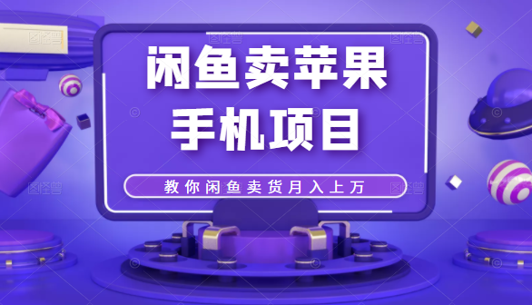闲鱼卖苹果手机项目，教你闲鱼卖货月入上万-网创资源吧