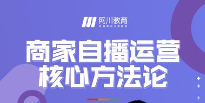 网川教育·商家自播运营核心方法论，一套可落地实操的方法论-网创资源吧