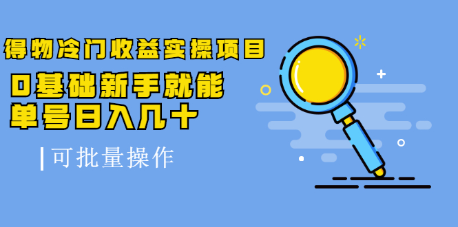 得物冷门收益实操项目，0基础新手就能单号日入几十，可批量操作-网创资源吧