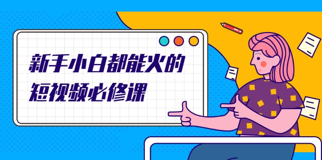 新手小白都能火的短视频必修课，教你三天就能上热门的短视频IP技术-网创资源吧