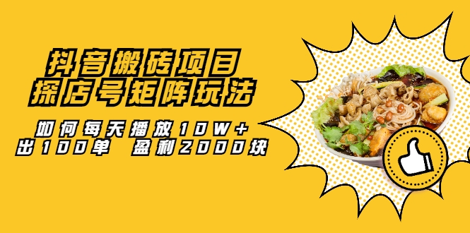 抖音搬砖项目：探店号矩阵玩法，如何每天播放10W+出100单 盈利2000块-网创资源吧