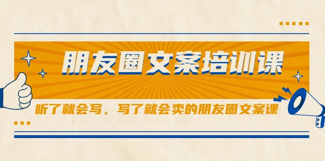 朋友圈文案培训课，听了就会写，写了就会卖的朋友圈文案课-网创资源吧