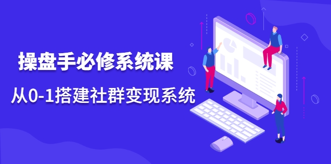 操盘手必修系统课，从0-1搭建社群变现系统-网创资源吧