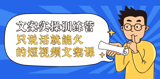 文案实操训练营，只说话就能火的短视频文案课-网创资源吧