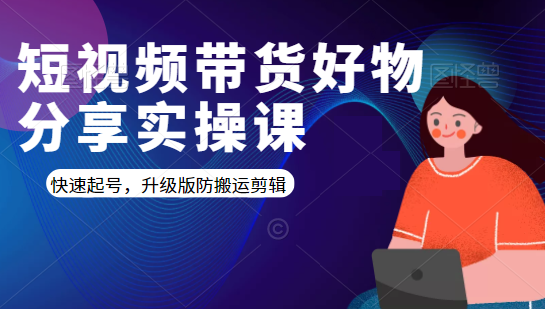短视频带货好物分享实操课：快速起号，升级版防搬运剪辑-网创资源吧