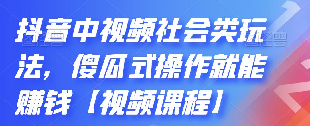 抖音中视频社会类玩法，傻瓜式操作就能赚钱【视频课程】-网创资源吧