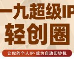 王一九:超级IP轻创圈,让你的个人IP,成为自动印钞机-网创资源吧