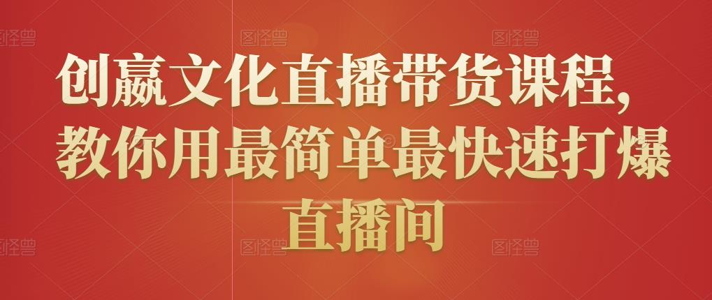 创嬴文化直播带货课程，教你用最简单最快速打爆直播间-网创资源吧