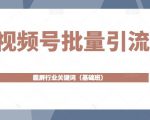 视频号批量引流,霸屏行业关键词(基础班)全面系统讲解视频号玩法-网创资源吧