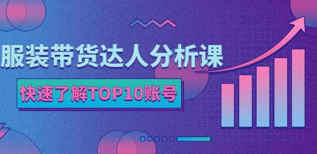 服装带货达人分析课：带你快速了解TOP10账号，玩转服装行业-网创资源吧