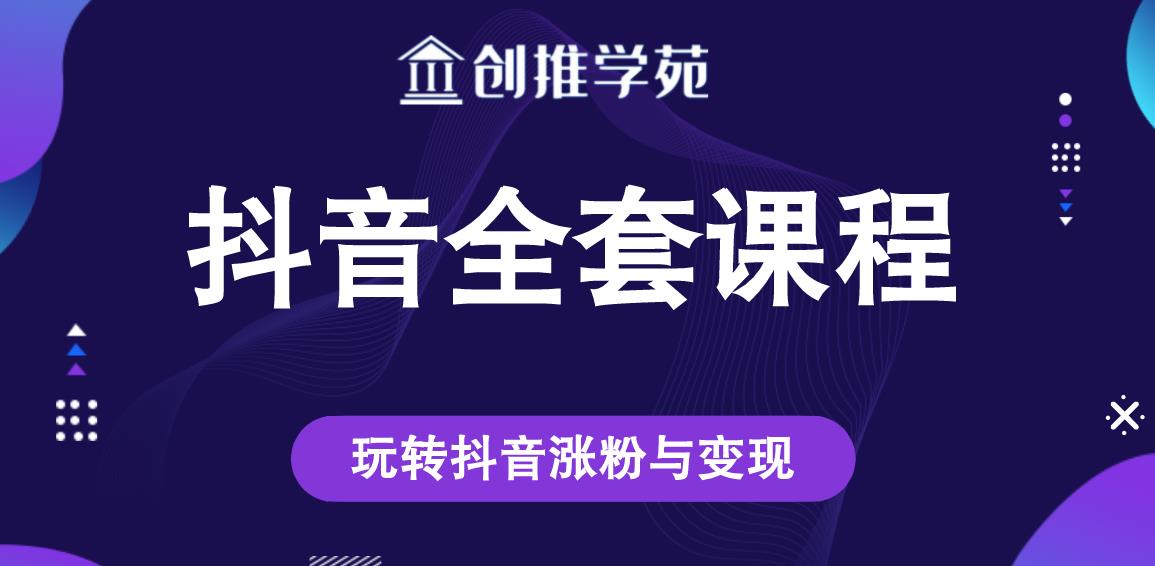 创推学苑抖音赚钱全套课程，玩转抖音涨粉与变现-网创资源吧