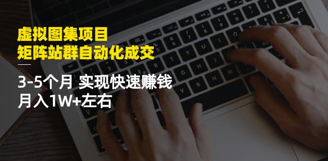 虚拟图集项目：矩阵站群自动化成交，3-5个月实现快速赚钱月入1W+左右-网创资源吧