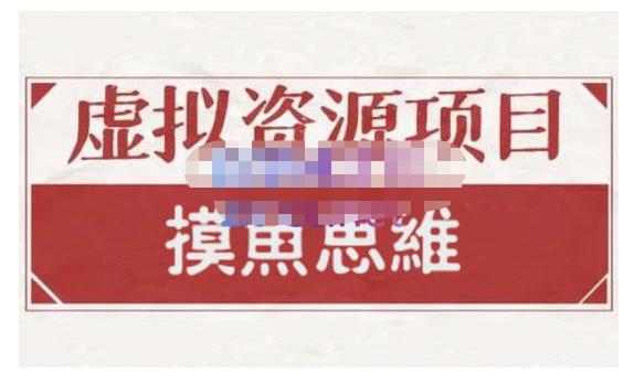 摸鱼思维·虚拟资源掘金课，虚拟资源的全套玩法 价值1880元-网创资源吧